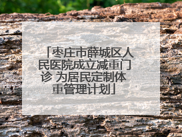 枣庄市薛城区人民医院成立减重门诊 为居民定制体重管理计划
