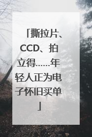 撕拉片、CCD、拍立得……年轻人正为电子怀旧买单