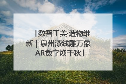 数智工美·造物维新｜泉州漆线雕万象 AR数字焕千秋
