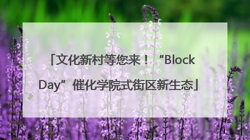 文化新村等您来！“Block Day”催化学院式街区新生态