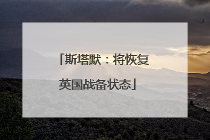 斯塔默：将恢复英国战备状态