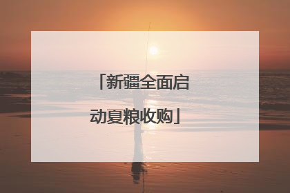 新疆全面启动夏粮收购