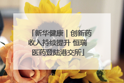 新华健康｜创新药收入持续提升 恒瑞医药登陆港交所