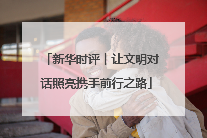 新华时评丨让文明对话照亮携手前行之路