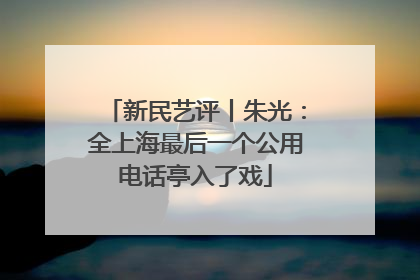 新民艺评丨朱光：全上海最后一个公用电话亭入了戏