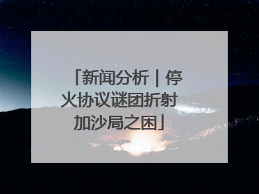 新闻分析｜停火协议谜团折射加沙局之困