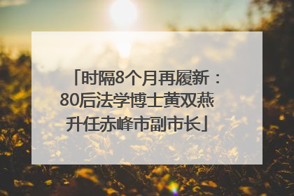 时隔8个月再履新：80后法学博士黄双燕升任赤峰市副市长
