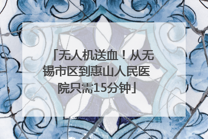 无人机送血！从无锡市区到惠山人民医院只需15分钟