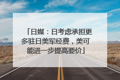 日媒：日考虑承担更多驻日美军经费，美可能进一步提高要价