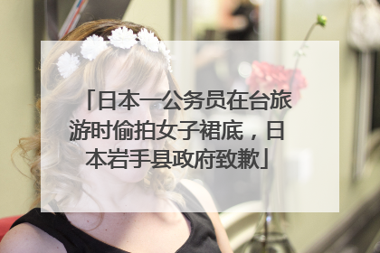 日本一公务员在台旅游时偷拍女子裙底，日本岩手县政府致歉