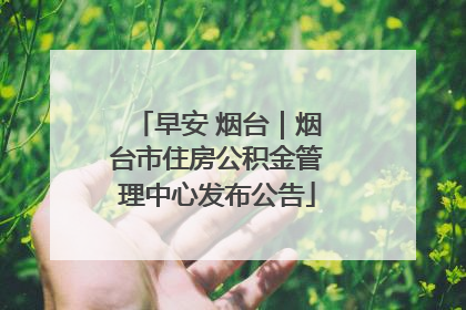 早安 烟台｜烟台市住房公积金管理中心发布公告