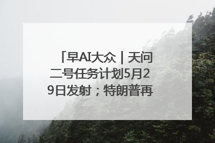 早AI大众｜天问二号任务计划5月29日发射；特朗普再威胁削减哈佛拨款