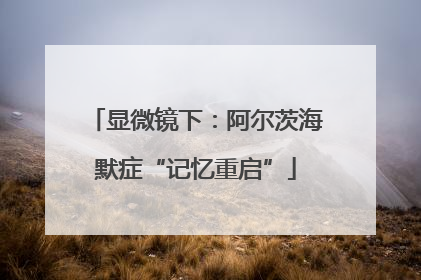 显微镜下：阿尔茨海默症“记忆重启”