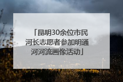 昆明30余位市民河长志愿者参加明通河河流画像活动