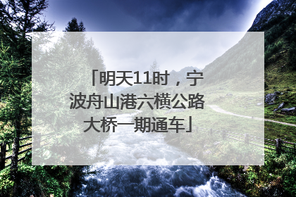 明天11时，宁波舟山港六横公路大桥一期通车