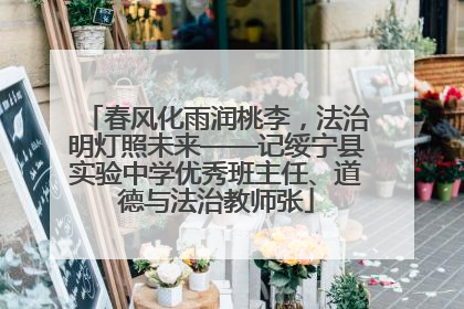 春风化雨润桃李，法治明灯照未来——记绥宁县实验中学优秀班主任、道德与法治教师张