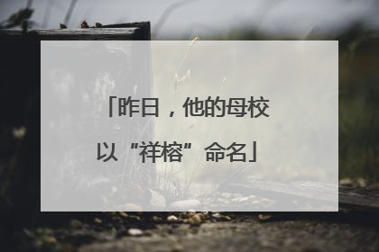 昨日，他的母校以“祥榕”命名