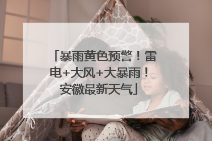 暴雨黄色预警！雷电+大风+大暴雨！安徽最新天气