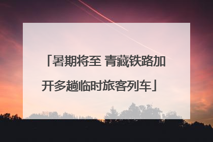 暑期将至 青藏铁路加开多趟临时旅客列车