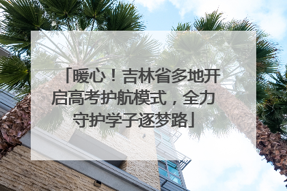 暖心！吉林省多地开启高考护航模式，全力守护学子逐梦路