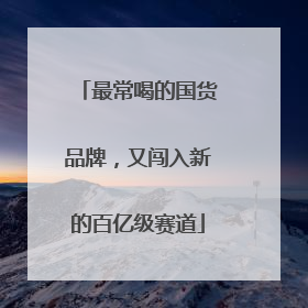 最常喝的国货品牌，又闯入新的百亿级赛道