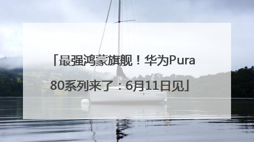 最强鸿蒙旗舰！华为Pura 80系列来了：6月11日见