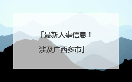 最新人事信息！涉及广西多市