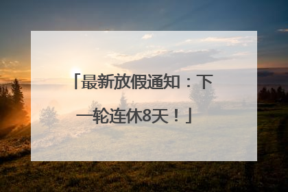 最新放假通知：下一轮连休8天！