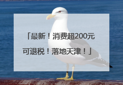 最新！消费超200元可退税！落地天津！