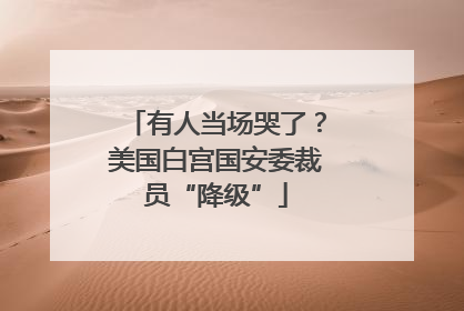 有人当场哭了？美国白宫国安委裁员“降级”
