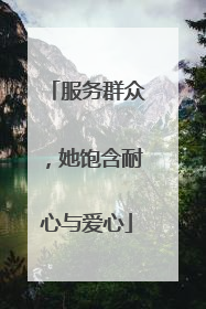 服务群众，她饱含耐心与爱心