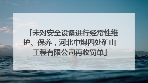 未对安全设备进行经常性维护、保养，河北中煤四处矿山工程有限公司再收罚单
