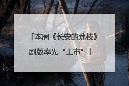 本周《长安的荔枝》剧版率先“上市”