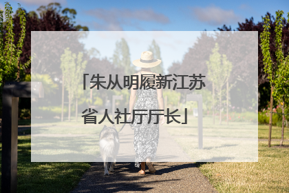 朱从明履新江苏省人社厅厅长