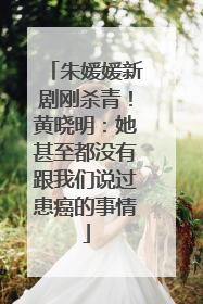 朱媛媛新剧刚杀青！黄晓明：她甚至都没有跟我们说过患癌的事情