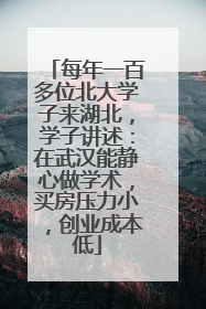 每年一百多位北大学子来湖北，学子讲述：在武汉能静心做学术，买房压力小，创业成本低