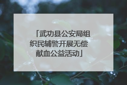 武功县公安局组织民辅警开展无偿献血公益活动