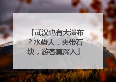 武汉也有大瀑布？水势大，夹带石块，游客莫深入