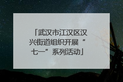 武汉市江汉区汉兴街道组织开展“七一”系列活动