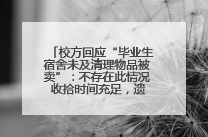 校方回应“毕业生宿舍未及清理物品被卖”：不存在此情况 收拾时间充足，遗留物品会帮保管