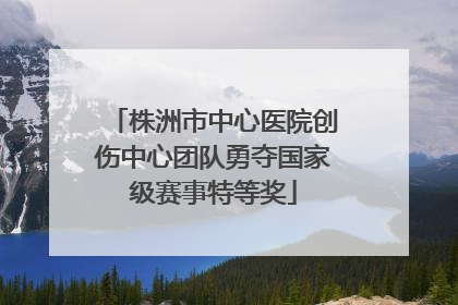 株洲市中心医院创伤中心团队勇夺国家级赛事特等奖