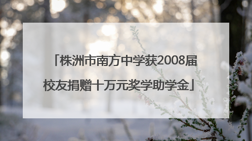 株洲市南方中学获2008届校友捐赠十万元奖学助学金