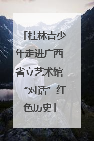 桂林青少年走进广西省立艺术馆“对话”红色历史