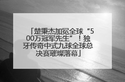 楚秉杰加冕全球“500万冠军先生”！独牙传奇中式九球全球总决赛璀璨落幕