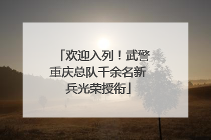 欢迎入列！武警重庆总队千余名新兵光荣授衔