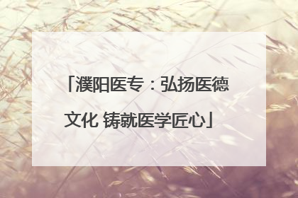 濮阳医专：弘扬医德文化 铸就医学匠心