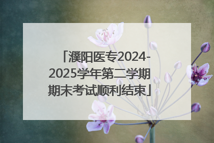 濮阳医专2024-2025学年第二学期期末考试顺利结束