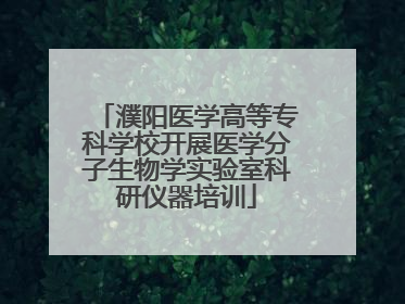 濮阳医学高等专科学校开展医学分子生物学实验室科研仪器培训