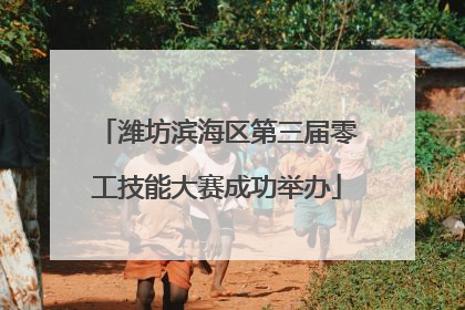 潍坊滨海区第三届零工技能大赛成功举办