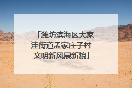 潍坊滨海区大家洼街道孟家庄子村文明新风展新貌